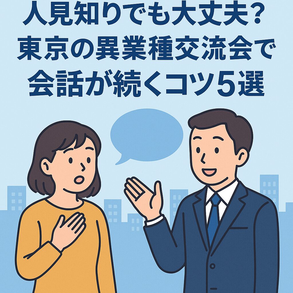 「人見知りでも大丈夫？」東京の異業種交流会で会話が続くコツ5選