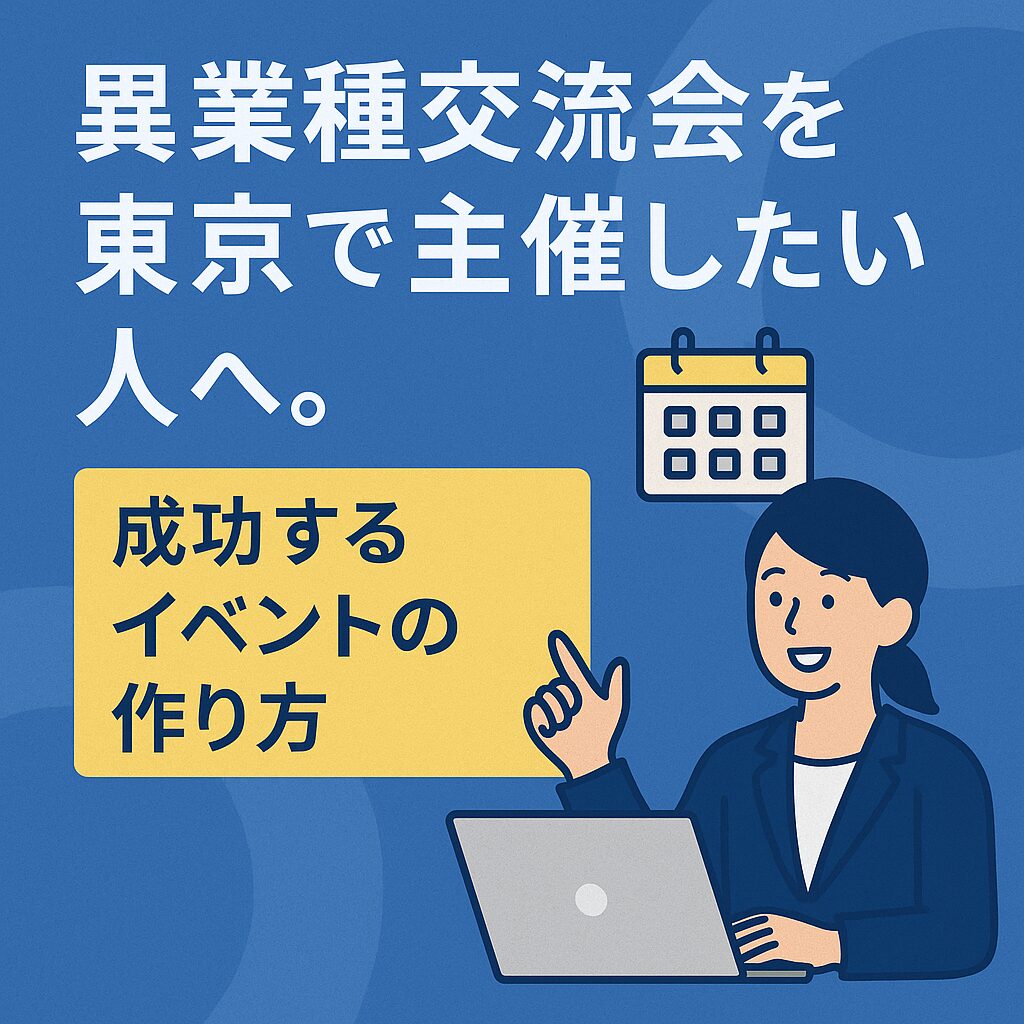 異業種交流会を東京で主催したい人へ。成功するイベントの作り方