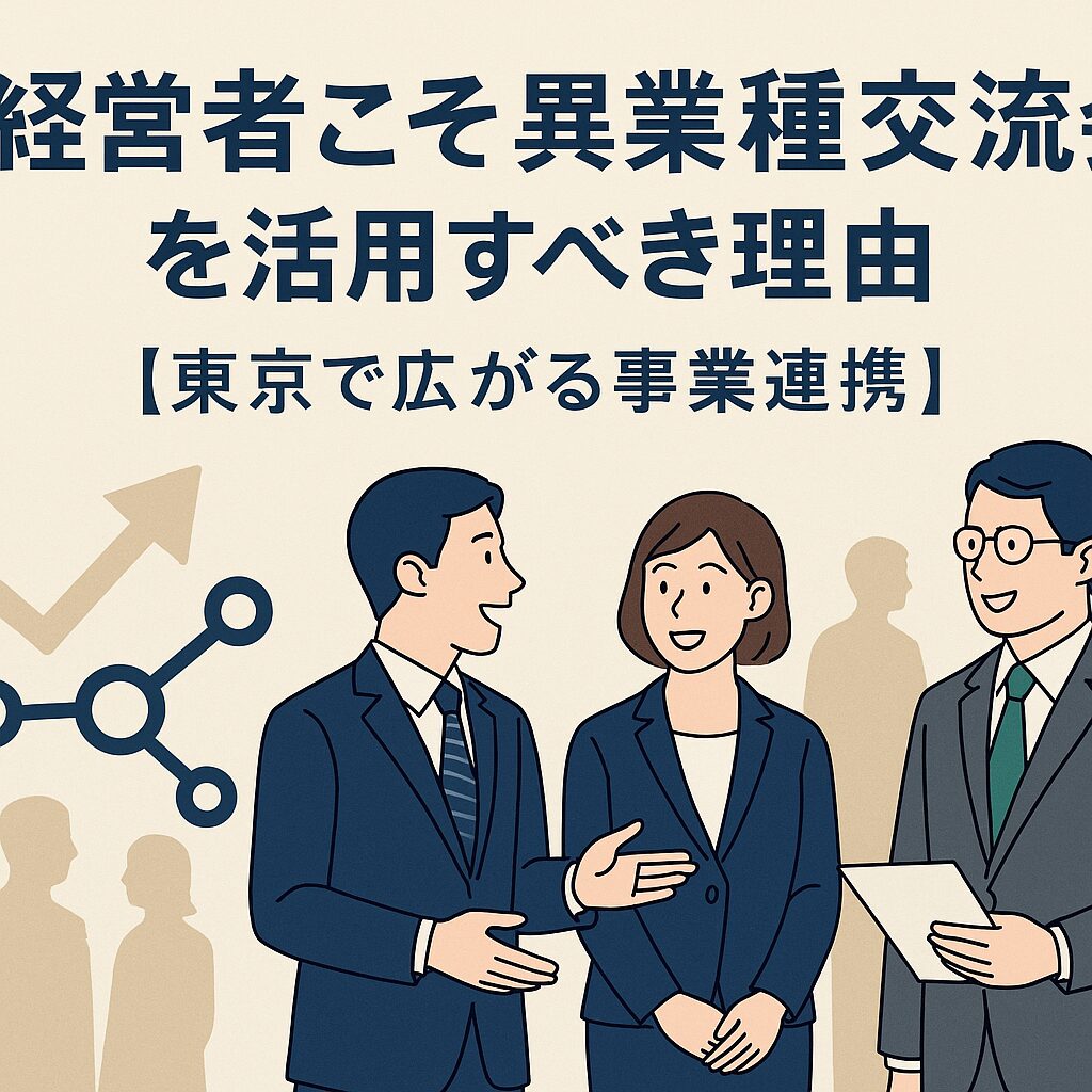 経営者こそ異業種交流会を活用すべき理由【東京で広がる事業連携】